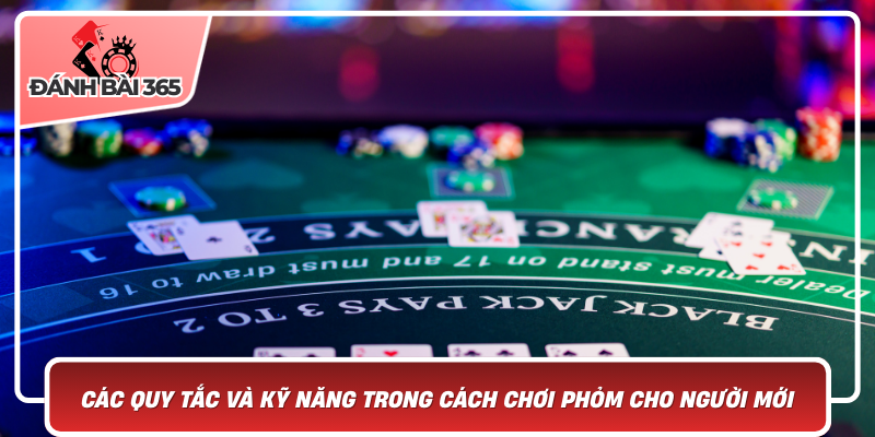 Các quy tắc và kỹ năng trong cách chơi phỏm cho người mới