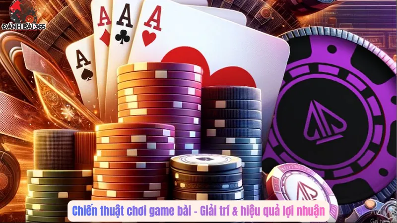 Chiến thuật chơi game bài – Giải trí & hiệu quả lợi nhuận
